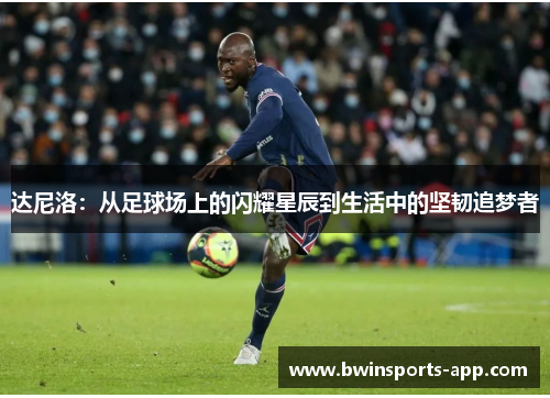 达尼洛：从足球场上的闪耀星辰到生活中的坚韧追梦者