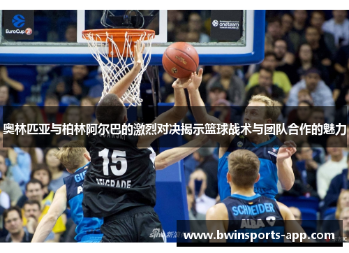 奥林匹亚与柏林阿尔巴的激烈对决揭示篮球战术与团队合作的魅力