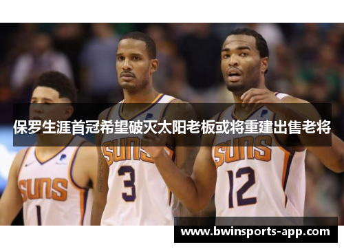 保罗生涯首冠希望破灭太阳老板或将重建出售老将