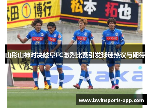 山形山神对决歧阜FC激烈比赛引发球迷热议与期待